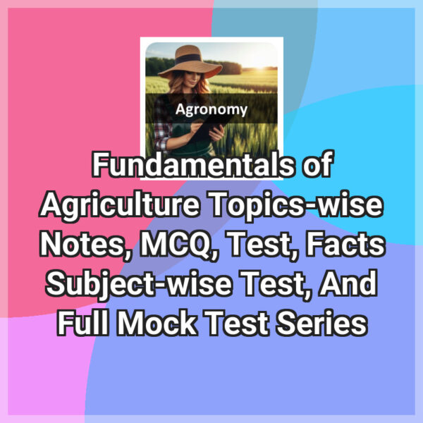Fundamentals of Agriculture Topics-wise Notes, MCQ, Test, Facts Subject-wise Test, And Full Mock Test Series