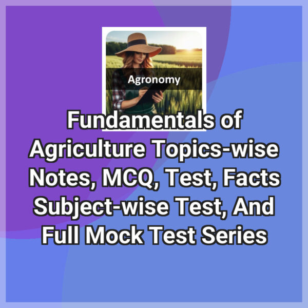 Fundamentals of Agriculture Topics-wise Notes, MCQ, Test, Facts Subject-wise Test, And Full Mock Test Series